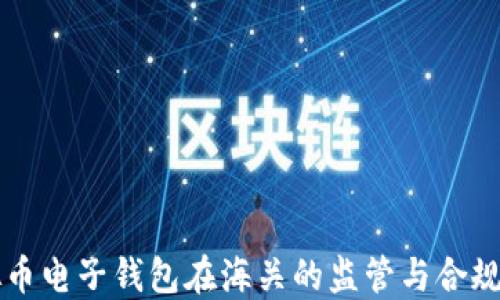
虚拟币电子钱包在海关的监管与合规指南