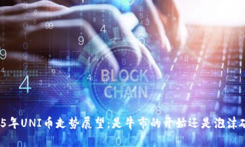2025年UNI币走势展望：是牛市的开始还是泡沫破裂？