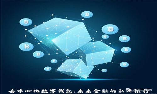 
去中心化数字钱包：未来金融的私人银行