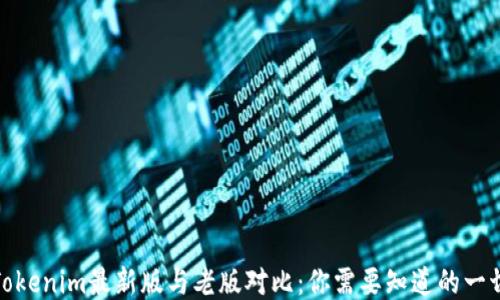 
Tokenim最新版与老版对比：你需要知道的一切
