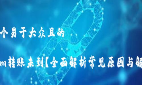 思考一个易于大众且的

Tokenim转账未到？全面解析常见原因与解决方法
