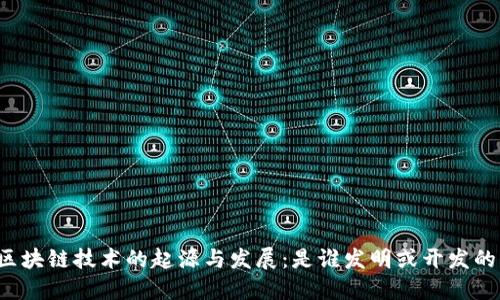 区块链技术的起源与发展：是谁发明或开发的？