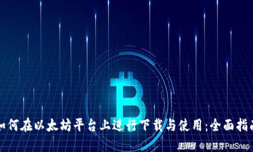 如何在以太坊平台上进行下载与使用：全面指南