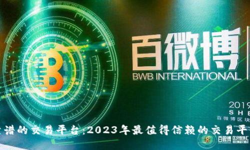 选择靠谱的交易平台：2023年最值得信赖的交易平台推荐