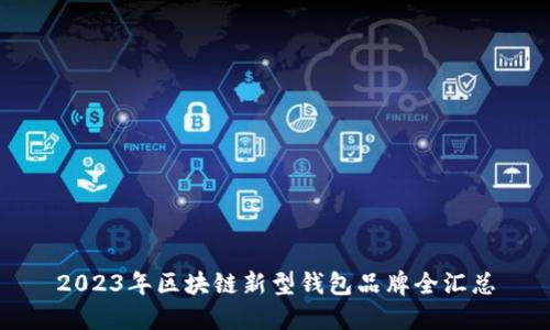 2023年区块链新型钱包品牌全汇总