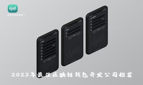 2023年最佳区块链钱包开发公司推荐