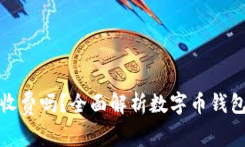 数字币钱包收费吗？全面解析数字币钱包的费用结构