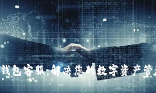 Trust钱包客服：解决您的数字资产管理难题