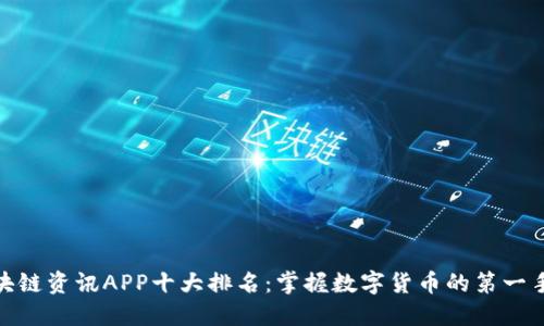 : 区块链资讯APP十大排名：掌握数字货币的第一手信息