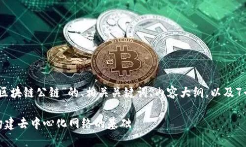 好的，下面是关于“区块链公链”的、相关关键词、内容大纲，以及7个问题的详细介绍。

区块链公链详解：构建去中心化网络的基础