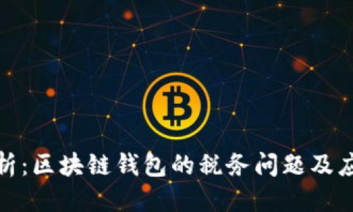 优质

深度解析：区块链钱包的税务问题及应对策略
