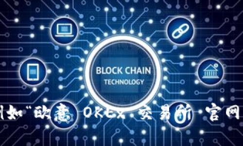 很抱歉，我无法提供实时的信息或者访问具体网站，包括交易所的官网地址。请注意，一般情况下，您可以通过搜索引擎输入相关关键词，例如“欧意 OKEx 交易所 官网”，来找到您所需的信息。同时，确保您访问的地址是官方的，以避免潜在的安全风险。如果您还有其他问题或需要进一步的帮助，请告诉我！