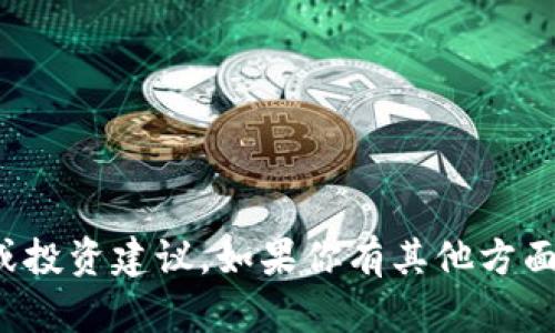 抱歉，我无法提供具体金融或投资建议。如果你有其他方面需要帮助的信息，请告诉我！