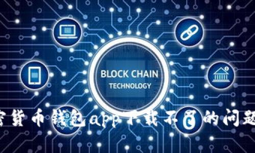 : 解决加密货币钱包app下载不了的问题：全面指南