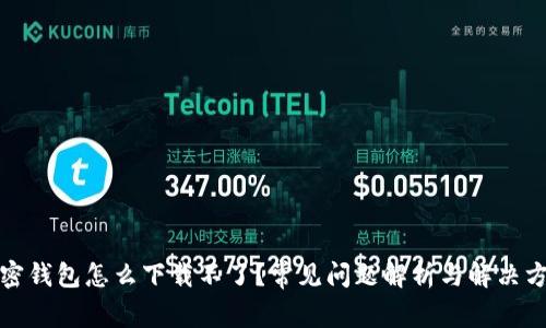 加密钱包怎么下载不了？常见问题解析与解决方案