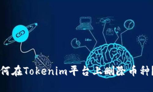 ### 如何在Tokenim平台上删除币种？完整指南