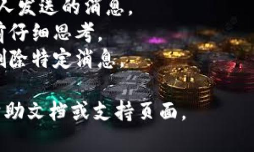 要删除tokenim消息，您可以按照以下步骤操作。但是，请注意，这些步骤可能会因您使用的具体应用程序或软件版本而有所不同。以下是一般步骤：

1. **打开Tokenim应用**：确保您的应用程序已成功安装并登录您的帐户。

2. **找到要删除的消息**：浏览聊天记录，找到您希望删除的特定消息。

3. **长按消息**：在大多数聊天应用中，您只需长按该消息，通常会出现一个选项菜单。

4. **选择删除选项**：在选项菜单中，寻找“删除”或“移除”的选项。在某些情况下，您可能需要选择“更多”才能找到删除。

5. **确认删除**：应用程序可能会询问您是否确认删除该消息。确认后，该消息将从您的聊天记录中移除。

6. **检查消息是否已删除**：回到聊天记录，确保该消息已成功删除。

### 重要提示：
- 在某些应用中，您只能删除自己发送的消息，无法删除他人发送的消息。
- 删除消息的操作可能是不可逆的，建议在确认要删除之前仔细思考。
- 有些应用程序可能有时间限制，超过一定时间后您无法删除特定消息。

如果您在特定的应用程序中遇到问题，建议查阅该应用的帮助文档或支持页面。
