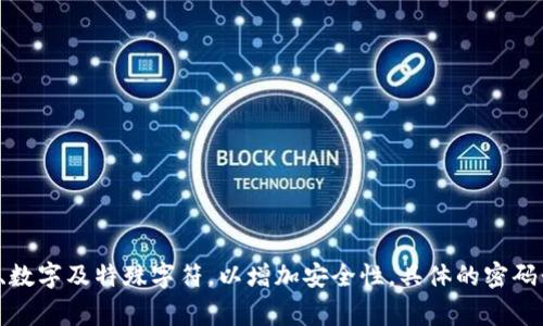 Tokenim密码一般是由用户自行设置的，通常长度要求为8至16位不等。有些服务会更严格，要求包含大写字母、小写字母、数字及特殊字符，以增加安全性。具体的密码长度和复杂性要求会根据不同平台而有所不同。为了确保安全性，建议用户设置一个复杂且不易猜测的密码，并定期更换。