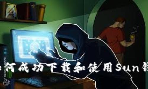 全面指南：如何成功下载和使用Sun钱包数字货币