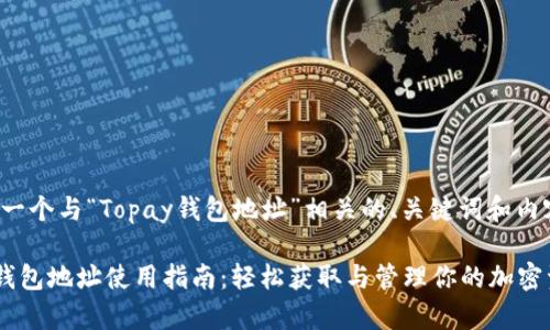 下面是一个与“Topay钱包地址”相关的、关键词和内容大纲。

Topay钱包地址使用指南：轻松获取与管理你的加密资产