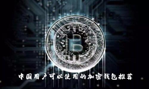中国用户可以使用的加密钱包推荐