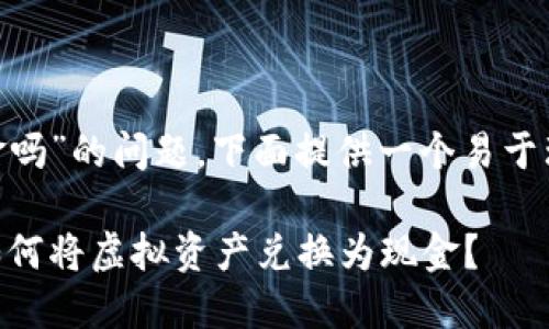 关于“tokenim可以提现金吗”的问题，下面提供一个易于理解且的和相应的关键词：

Tokenim提现现金解读：如何将虚拟资产兑换为现金？