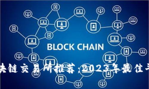 十大区块链交易所推荐：2023年最佳平台分析