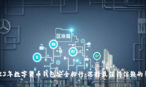 2023年数字货币钱包安全排行：选择最值得信赖的钱包
