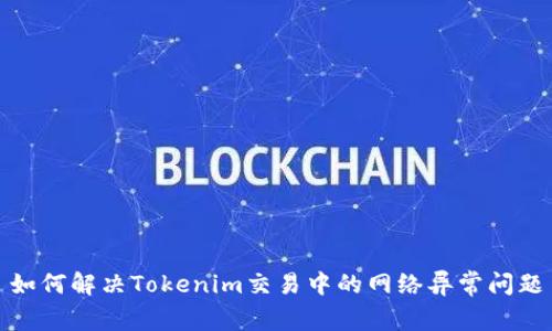 如何解决Tokenim交易中的网络异常问题