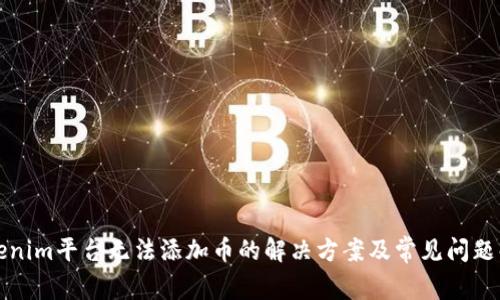 Tokenim平台无法添加币的解决方案及常见问题解析