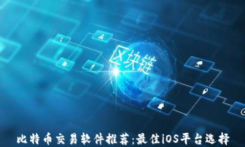 
比特币交易软件推荐：最佳iOS平台选择