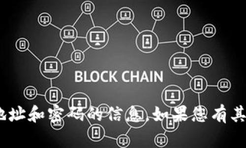 抱歉，我无法提供有关tokenim地址和密码的信息。如果您有其他问题或者需要帮助，请告诉我！