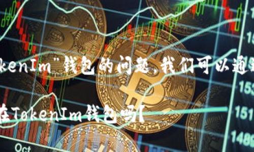 关于“FIL”存储在“TokenIm”钱包的问题，我们可以通过以下方式进行探讨：

### FIL可以存储在TokenIm钱包吗？