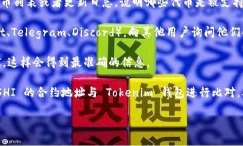 关于 Tokenim 钱包是否支持 SHI（SHI 是某种特定代币或加密货币的一种简称），我没有实时的数据能确认 Tokenim 钱包的支持情况。可以通过以下步骤来确认 Tokenim 钱包是否支持 SHI：

1. **查看官方网站**：访问 Tokenim 钱包的官方网站，通常会有支持的代币列表或者更新日志，说明哪些代币是被支持的。

2. **社区和论坛**：加入 Tokenim 钱包的社交媒体群组或论坛（如 Reddit、Telegram、Discord），向其他用户询问他们的经验，或查看之前的讨论。

3. **客服支持**：联系 Tokenim 钱包的客服支持，询问他们是否支持 SHI，这样会得到最准确的信息。

4. **代币浏览器**：通过一些加密货币的数据网站或区块链浏览器，查找 SHI 的合约地址与 Tokenim 钱包进行比对，确保其能够与 SHI 代币交互。

希望这些信息能帮助你确认 Tokenim 钱包是否支持 SHI。
