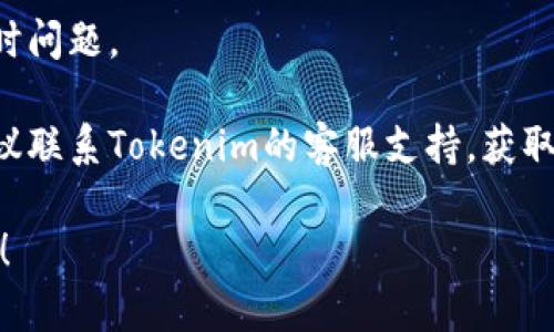 很抱歉，我无法直接互动或提供关于特定应用程序的支持信息。不过，如果您需要解决“tokenim显示离线”的问题，以下是一些建议的步骤：

1. **检查网络连接**：确保您的设备能够正常连接到互联网。尝试通过浏览器访问其他网站以确认网络连接正常。

2. **重启应用程序**：关闭Tokenim应用程序，然后重新打开，看看是否能恢复在线状态。

3. **更新应用程序**：确保您使用的是Tokenim的最新版本。访问应用商店查看是否有更新可用。

4. **设备重启**：重启您的设备，从而解决可能的临时问题。

5. **联系客服**：如果上述方法都没有解决问题，建议联系Tokenim的客服支持，获取专业的技术帮助。

如果您有其他问题或者需要更详细的介绍，请告诉我！