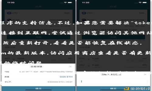 很抱歉，我无法直接互动或提供关于特定应用程序的支持信息。不过，如果您需要解决“tokenim显示离线”的问题，以下是一些建议的步骤：

1. **检查网络连接**：确保您的设备能够正常连接到互联网。尝试通过浏览器访问其他网站以确认网络连接正常。

2. **重启应用程序**：关闭Tokenim应用程序，然后重新打开，看看是否能恢复在线状态。

3. **更新应用程序**：确保您使用的是Tokenim的最新版本。访问应用商店查看是否有更新可用。

4. **设备重启**：重启您的设备，从而解决可能的临时问题。

5. **联系客服**：如果上述方法都没有解决问题，建议联系Tokenim的客服支持，获取专业的技术帮助。

如果您有其他问题或者需要更详细的介绍，请告诉我！