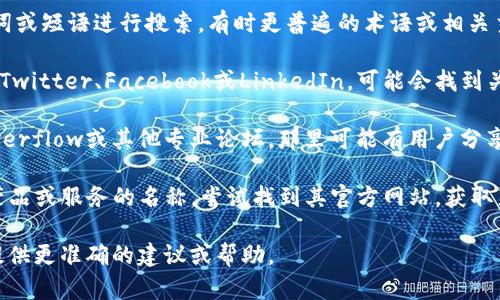 看起来“tokenim”可能指的是某种特定的服务、产品或概念。由于我无法直接访问外部内容，也许可以给你一些建议，帮助你找到相关的信息。

1. **确认拼写**：首先，请确保你输入的关键词拼写是正确的。错误的拼写可能导致搜索引擎无法找到相关信息。

2. **使用不同的关键词**：尝试使用替代关键词或短语进行搜索。有时更普遍的术语或相关主题可能会提供有用的结果。

3. **浏览社交媒体**：访问社交媒体平台，比如Twitter、Facebook或LinkedIn，可能会找到关于tokenim的讨论或相关内容。

4. **查阅论坛和社区**：例如Reddit、Stack Overflow或其他专业论坛，那里可能有用户分享他们的经验或问题。

5. **访问官方网站**：如果“tokenim”是某个产品或服务的名称，尝试找到其官方网站，获取直接的、不偏不倚的信息。

如果你能提供更多背景信息，我会很乐意为你提供更准确的建议或帮助。