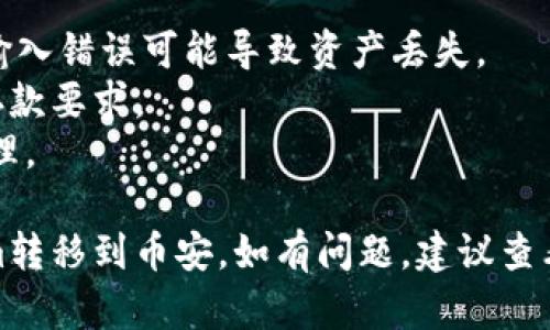 为了将Tokenim转移到币安（Binance），您需要遵循一些基本步骤。下面是一个简要的指南：

### 1. 创建并验证币安账号
- 如果您还没有币安账号，请访问币安官方网站，注册一个新账号。
- 完成身份验证，根据币安的要求上传必要的身份文件。

### 2. 获取您的币安钱包地址
- 登录到您的币安账号。
- 在主页上，找到“钱包”部分。
- 点击“现货钱包”，然后点击“存款”。
- 从列表中选择Tokenim（或相应的代币）。
- 系统将生成一个存款地址，您需要复制此地址。

### 3. 准备Tokenim转账
- 打开您存有Tokenim的数字钱包（如MetaMask、Trust Wallet等）。
- 选择您需要转移的Tokenim数量，并在收件地址部分粘贴您从币安复制的地址。

### 4. 完成转账
- 确认交易信息无误后，提交转账。
- 交易完成后，您可以在币安的“现货钱包”中查看Tokenim的余额。

### 5. 等待交易确认
- 根据区块链的网络情况，转账可能会需要一定时间以完成确认。

### 注意事项
- 确保您使用的是正确的Tokenim地址，输入错误可能导致资产丢失。
- 请确认转账金额是否满足币安的最小存款要求。
- 选择合适的手续费，以确保转账迅速处理。

按照上述步骤，您应该能够顺利将Tokenim转移到币安。如有问题，建议查看币安的帮助中心或联系他们的客服支持。