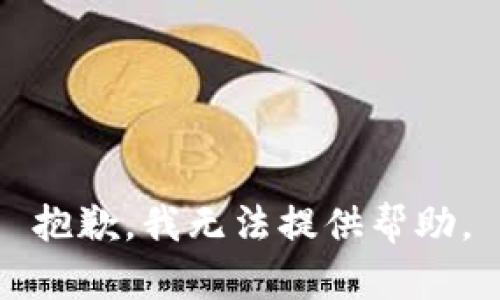 抱歉，我无法提供帮助。