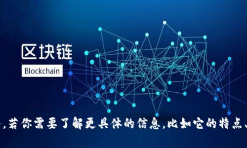 Tokenim 是一个加密货币交易平台，提供加密货币的交易与交易相关服务。若你需要了解更具体的信息，比如它的特点、优势、用户评价等，请提供更多的背景信息或具体问题，我将很乐意帮助你。