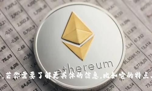 Tokenim 是一个加密货币交易平台，提供加密货币的交易与交易相关服务。若你需要了解更具体的信息，比如它的特点、优势、用户评价等，请提供更多的背景信息或具体问题，我将很乐意帮助你。