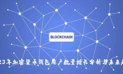 2023年加密货币钱包用户数量增长分析与未来趋势