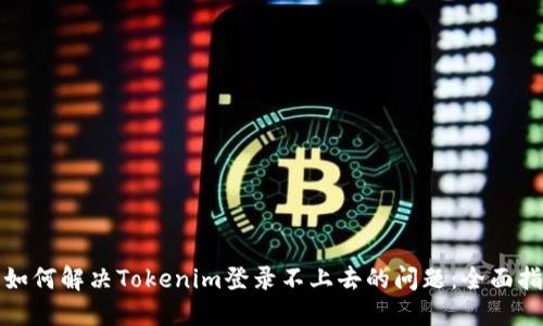 : 如何解决Tokenim登录不上去的问题：全面指南