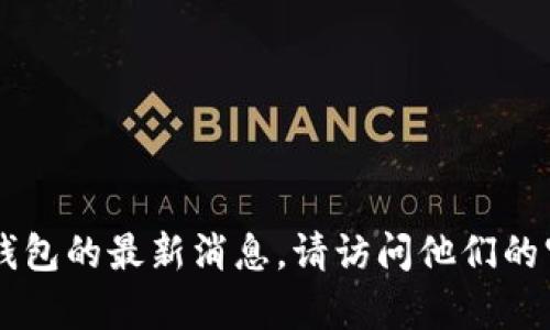 很抱歉，我无法提供特定网站的信息。为了获得有关TokenTokenIm钱包或其他加密货币钱包的最新消息，请访问他们的官方网站或查看相关的社区论坛和新闻网站。如果您有其他问题或需要帮助，欢迎告诉我！