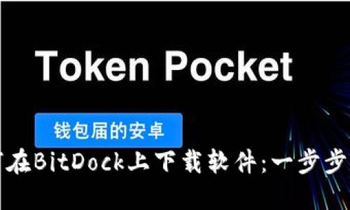 如何在BitDock上下载软件:一步步指南