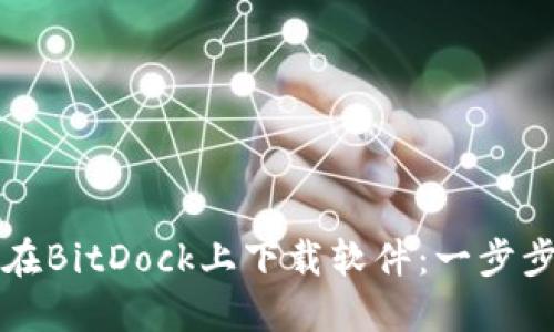 如何在BitDock上下载软件：一步步指南