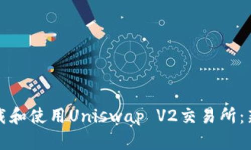 如何下载和使用Uniswap V2交易所：新手指南