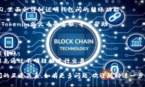 关于“tokenim”和“火币钱包”的互道，我的信息不够详细，因此不能提供确切的答案。不过，以下是一些可以帮助你更好理解加密钱包和交易平台的一般信息。

### tokenim是什么？
Tokenim通常指的是一个加密货币钱包或某种与加密资产有关的服务。假设它是一个钱包服务，那么它可能提供安全存储、交易和管理各种加密货币的功能。

### 火币钱包是什么？
火币钱包由火币网推出，是一个支持多种加密货币的数字资产钱包，用户可以通过它进行存储、转账以及其他数字资产的管理。

### 关于互道的理解
互道通常指的是两个系统、平台或者钱包之间的交易和转移。若