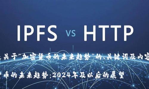 下面是关于“加密货币的未来趋势”的、关键词及内容大纲。

加密货币的未来趋势：2024年及以后的展望