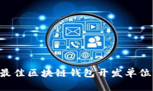 如何选择最佳区块链钱包开发单位：全面指南